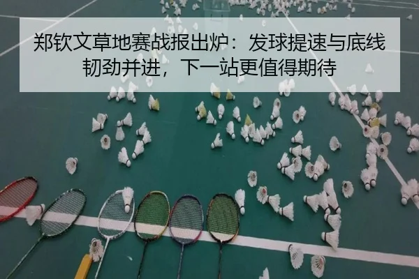 郑钦文草地赛战报出炉：发球提速与底线韧劲并进，下一站更值得期待